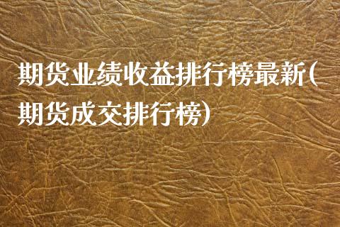 期货业绩收益排行榜最新(期货成交排行榜)_https://www.xmqjcw.com_期货投资_第1张