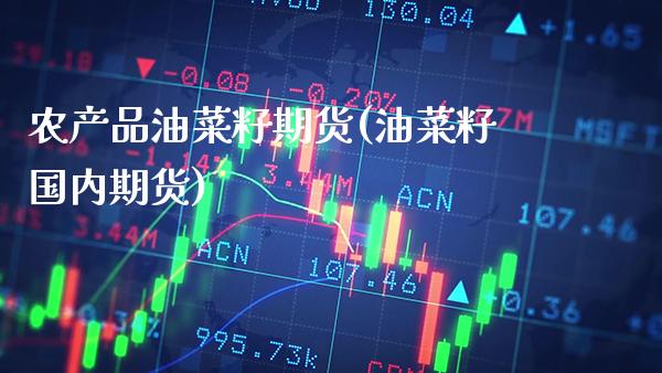农产品油菜籽期货(油菜籽国内期货)_https://www.xmqjcw.com_期货百科_第1张