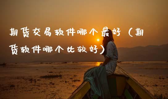 期货交易软件哪个最好（期货软件哪个比较好）_https://www.xmqjcw.com_期货直播室_第1张
