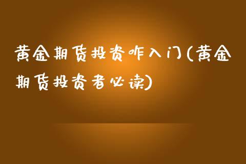 黄金期货投资咋入门(黄金期货投资者必读)_https://www.xmqjcw.com_期货行情_第1张