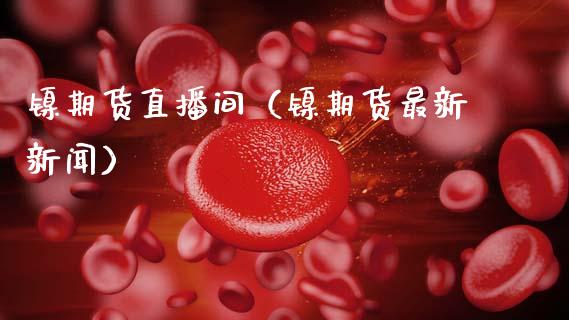 镍期货直播间（镍期货最新新闻）_https://www.xmqjcw.com_期货投资_第1张