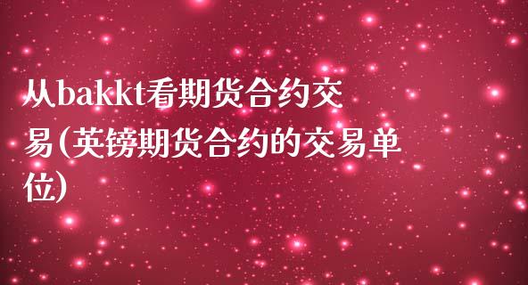 从bakkt看期货合约交易(英镑期货合约的交易单位)_https://www.xmqjcw.com_期货投资_第1张
