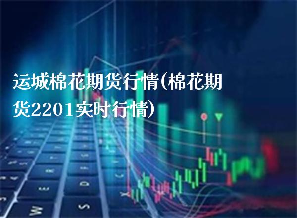 运城棉花期货行情(棉花期货2201实时行情)_https://www.xmqjcw.com_期货百科_第1张