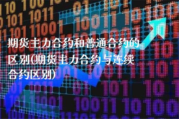 期货主力合约和普通合约的区别(期货主力合约与连续合约区别)_https://www.xmqjcw.com_期货直播室_第1张