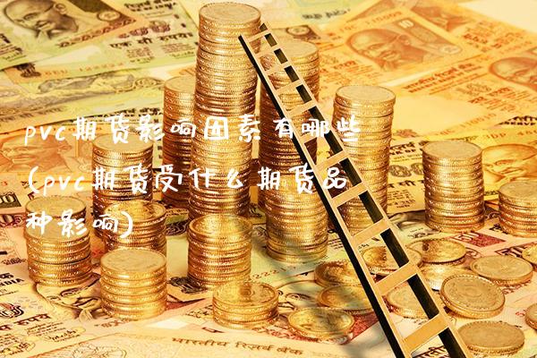 pvc期货影响因素有哪些(pvc期货受什么期货品种影响)_https://www.xmqjcw.com_期货百科_第1张