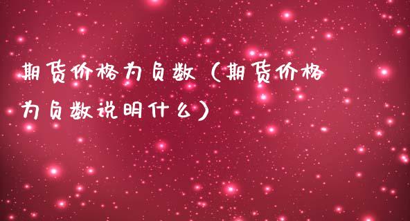 期货价格为负数（期货价格为负数说明什么）_https://www.xmqjcw.com_期货投资_第1张