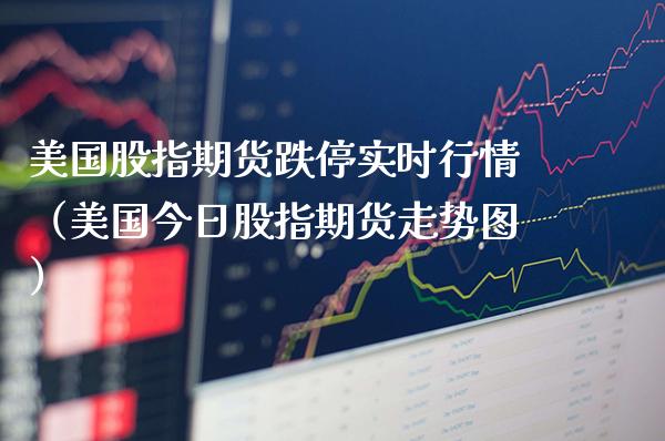 美国股指期货跌停实时行情（美国今日股指期货走势图）_https://www.xmqjcw.com_期货投资_第1张