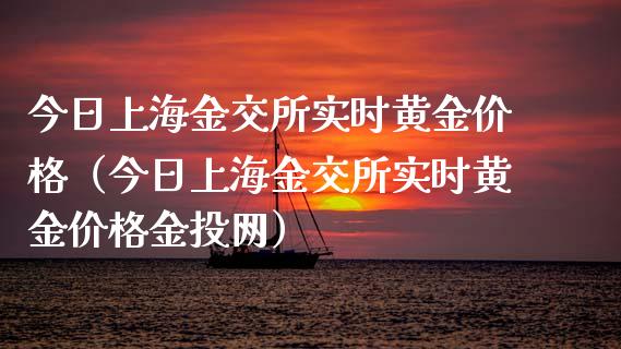 今日上海金交所实时黄金价格（今日上海金交所实时黄金价格金投网）_https://www.xmqjcw.com_期货投资_第1张
