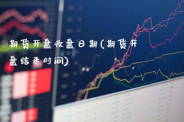 期货开盘收盘日期(期货开盘结束时间)_https://www.xmqjcw.com_期货开户_第1张