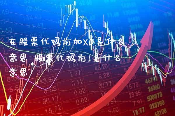 在股票代码前加XD是什么意思 股票代码前l是什么意思_https://www.xmqjcw.com_股票投资_第1张