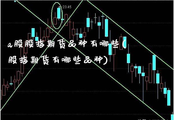 a股股指期货品种有哪些(股指期货有哪些品种)_期货百科_第1张_秦聚理财 a股股指期货品种有哪些(股指期货有哪些品种)_https://www.xmqjcw.com_期货百科_第1张