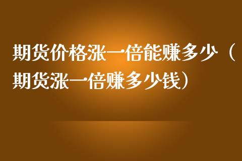 期货价格涨一倍能赚多少（期货涨一倍赚多少钱）_https://www.xmqjcw.com_期货投资_第1张