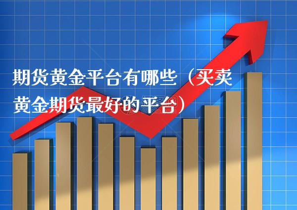 期货黄金平台有哪些（买卖黄金期货最好的平台）_https://www.xmqjcw.com_期货直播室_第1张