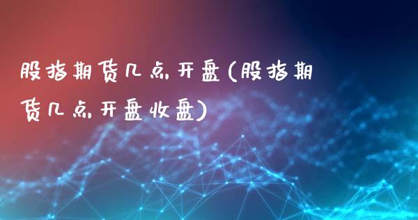股指期货几点**(股指期货几点**收盘)_https://www.xmqjcw.com_期货直播室_第1张