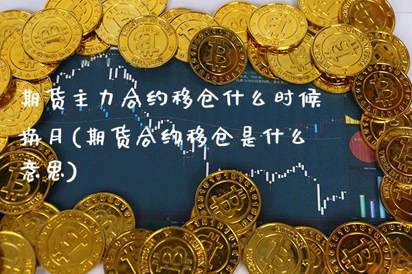 期货主力合约移仓什么时候换月(期货合约移仓是什么意思)_https://www.xmqjcw.com_期货百科_第1张