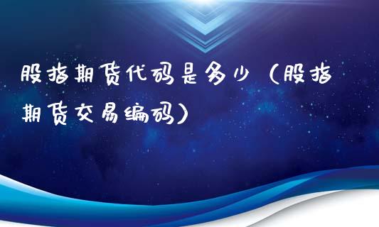 股指期货代码是多少（股指期货交易编码）_https://www.xmqjcw.com_期货投资_第1张