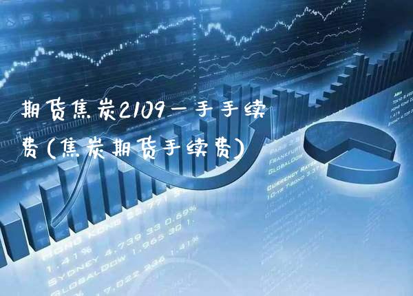 期货焦炭2109一手手续费(焦炭期货手续费)_https://www.xmqjcw.com_期货百科_第1张