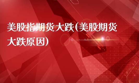美股指期货大跌(美股期货大跌原因)_https://www.xmqjcw.com_期货百科_第1张