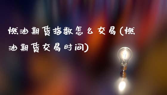 燃油期货指数怎么交易(燃油期货交易时间)_https://www.xmqjcw.com_期货百科_第1张