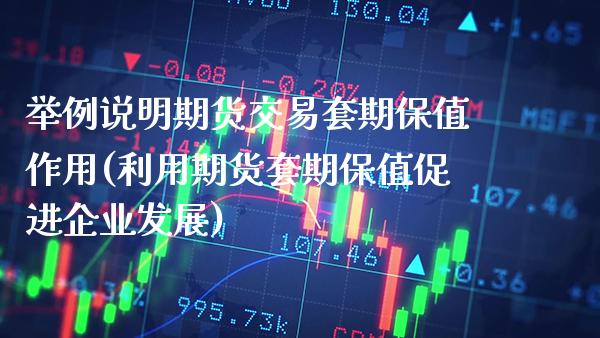 举例说明期货交易套期保值作用(利用期货套期保值促进企业发展)_https://www.xmqjcw.com_期货百科_第1张