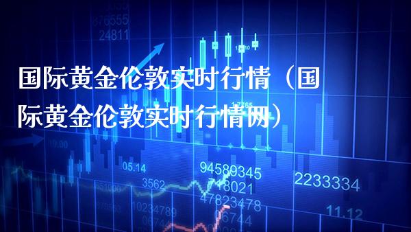 国际黄金伦敦实时行情（国际黄金伦敦实时行情网）_https://www.xmqjcw.com_期货直播室_第1张