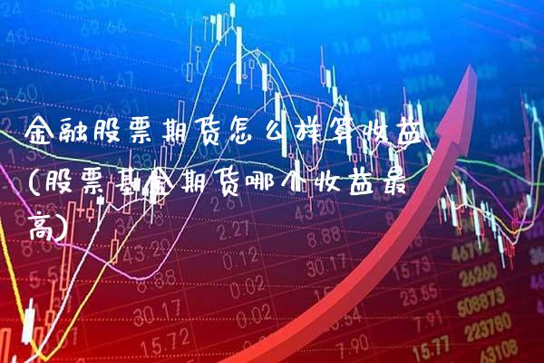 金融股票期货怎么样算收益(股票基金期货哪个收益最高)_https://www.xmqjcw.com_期货百科_第1张