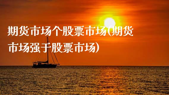 期货市场个股票市场(期货市场强于股票市场)_https://www.xmqjcw.com_期货百科_第1张