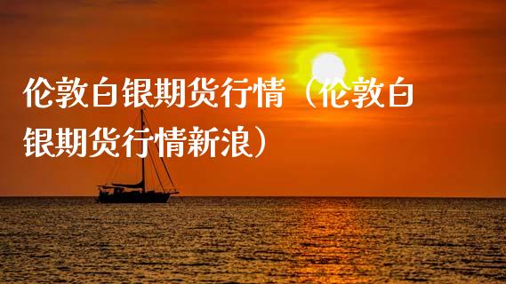 伦敦白银期货行情（伦敦白银期货行情新浪）_https://www.xmqjcw.com_期货行情_第1张