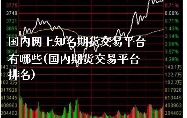 国内网上知名期货交易平台有哪些(国内期货交易平台排名)_https://www.xmqjcw.com_股票投资_第1张