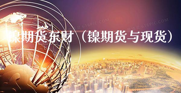 镍期货东财（镍期货与现货）_https://www.xmqjcw.com_期货直播室_第1张