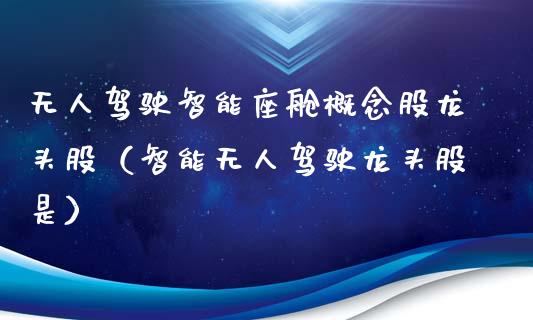 无人驾驶智能座舱概念股龙头股（智能无人驾驶龙头股是）_https://www.xmqjcw.com_股票投资_第1张