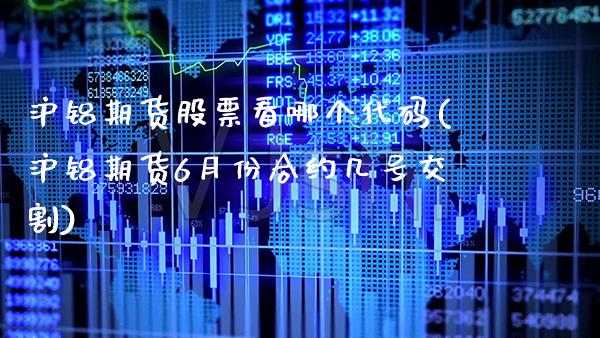 沪铝期货股票看哪个代码(沪铝期货6月份合约几号交割)_https://www.xmqjcw.com_期货百科_第1张