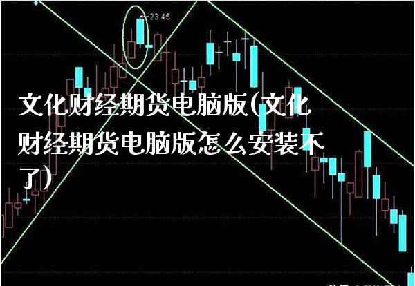 文化财经期货电脑版(文化财经期货电脑版怎么安装不了)_https://www.xmqjcw.com_期货投资_第1张