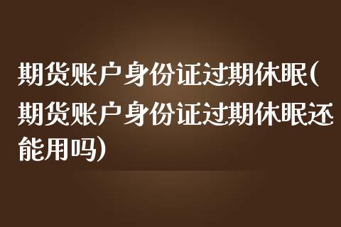 期货账户***过期休眠(期货账户***过期休眠还能用吗)_https://www.xmqjcw.com_期货投资_第1张