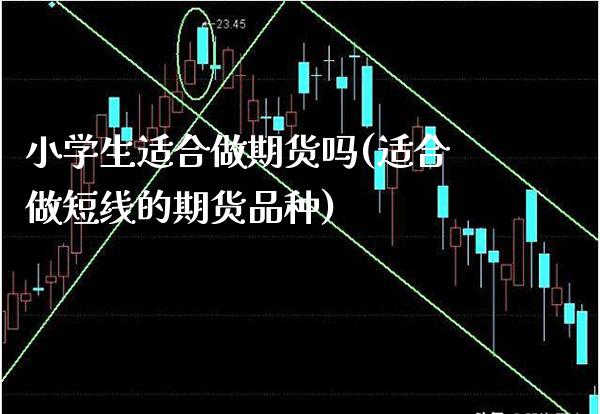 小学生适合做期货吗(适合做短线的期货品种)_https://www.xmqjcw.com_基金理财_第1张