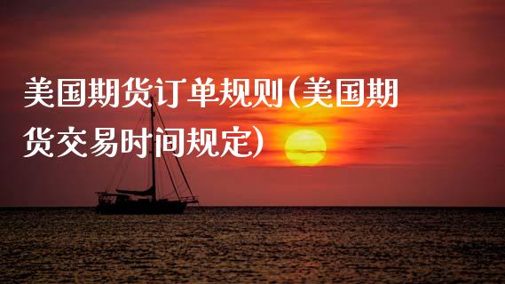 美国期货订单规则(美国期货交易时间规定)_https://www.xmqjcw.com_基金理财_第1张
