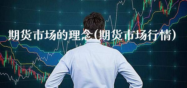 期货市场的理念(期货市场行情)_https://www.xmqjcw.com_期货投资_第1张