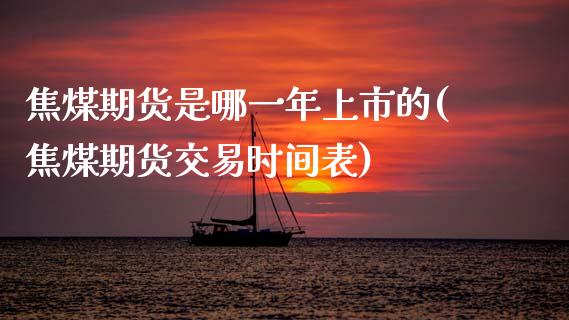 焦煤期货是哪一年上市的(焦煤期货交易时间表)_https://www.xmqjcw.com_基金理财_第1张