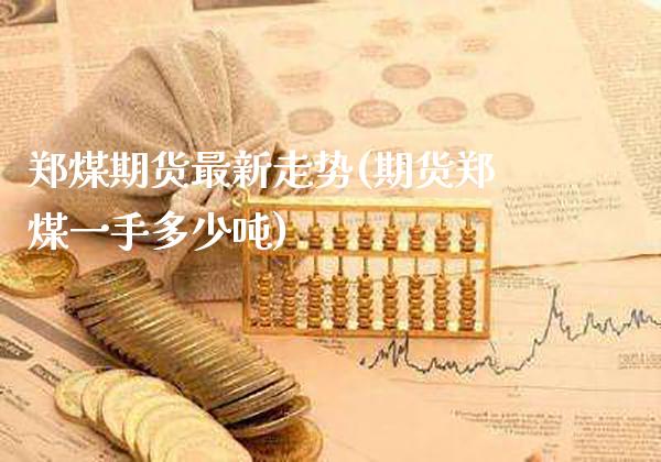 郑煤期货最新走势(期货郑煤一手多少吨)_https://www.xmqjcw.com_期货百科_第1张