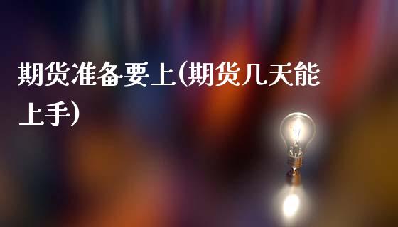期货准备要上(期货几天能上手)_https://www.xmqjcw.com_期货行情_第1张