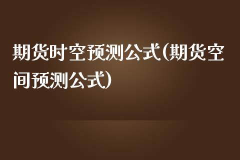 期货时空预测公式(期货空间预测公式)_https://www.xmqjcw.com_期货开户_第1张