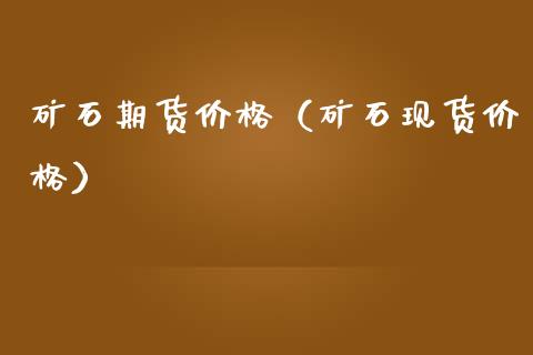 矿石期货价格（矿石现货价格）_https://www.xmqjcw.com_期货直播室_第1张
