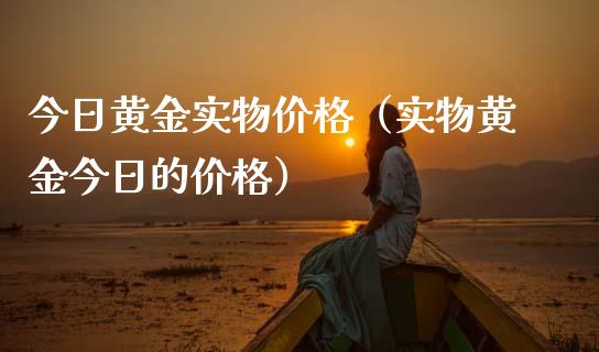 今日黄金实物价格（实物黄金今日的价格）_https://www.xmqjcw.com_期货行情_第1张
