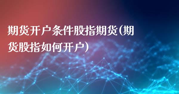 期货开户条件股指期货(期货股指如何开户)_https://www.xmqjcw.com_期货百科_第1张