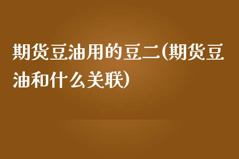 期货豆油用的豆二(期货豆油和什么关联)_https://www.xmqjcw.com_期货百科_第1张