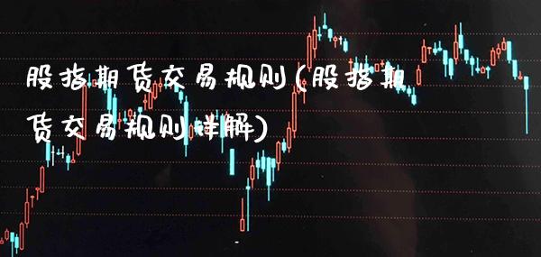 股指期货交易规则(股指期货交易规则详解)_https://www.xmqjcw.com_期货直播室_第1张