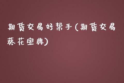 期货交易好帮手(期货交易葵花宝典)_https://www.xmqjcw.com_期货开户_第1张