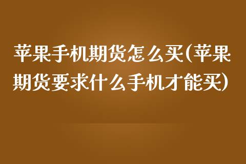 苹果手机期货怎么买(苹果期货要求什么手机才能买)_https://www.xmqjcw.com_股票投资_第1张
