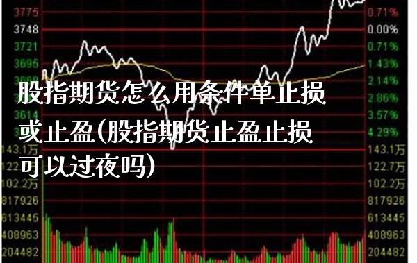 股指期货怎么用条件单止损或止盈(股指期货止盈止损可以过夜吗)_https://www.xmqjcw.com_期货百科_第1张