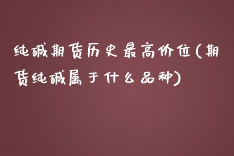 纯碱期货历史最高价位(期货纯碱属于什么品种)_https://www.xmqjcw.com_期货百科_第1张